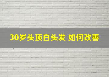 30岁头顶白头发 如何改善